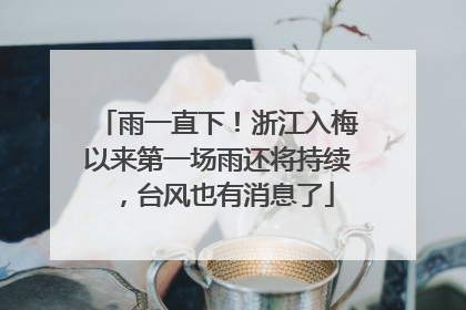 雨一直下！浙江入梅以来第一场雨还将持续，台风也有消息了