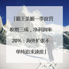 霸王茶姬一季度营收增三成，净利润率20%：海外扩张不单纯追求速度