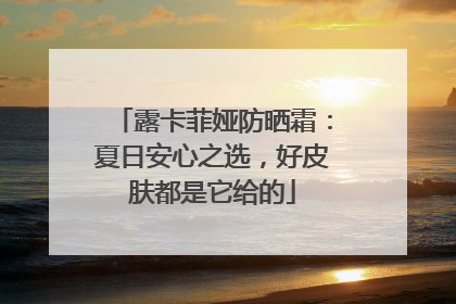 露卡菲娅防晒霜：夏日安心之选，好皮肤都是它给的