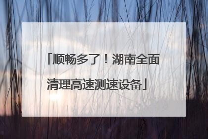 顺畅多了！湖南全面清理高速测速设备