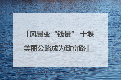 风景变“钱景” 十堰美丽公路成为致富路