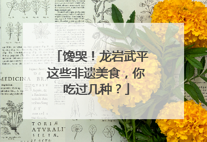 馋哭！龙岩武平这些非遗美食，你吃过几种？