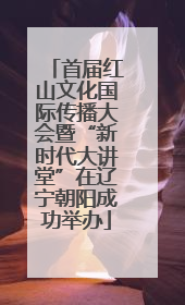 首届红山文化国际传播大会暨“新时代大讲堂”在辽宁朝阳成功举办