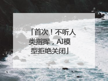 首次！不听人类指挥，AI模型拒绝关闭