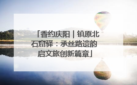 香约庆阳｜镇原北石窟驿：承丝路遗韵 启文旅创新篇章