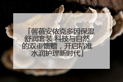馨蓓安依克多因保湿舒润套装 科技与自然的双重馈赠，开启精准水润护理新时代