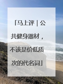 马上评｜公共健身器材，不该是价低质次的代名词