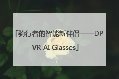 骑行者的智能新伴侣——DPVR AI Glasses