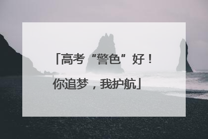 高考“警色”好！你追梦，我护航