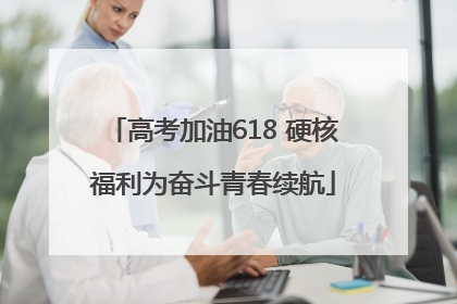高考加油618 硬核福利为奋斗青春续航