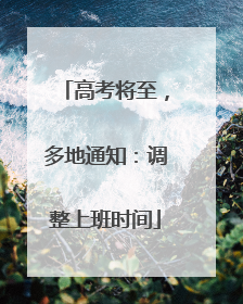 高考将至，多地通知：调整上班时间