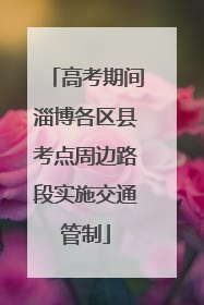 高考期间淄博各区县考点周边路段实施交通管制