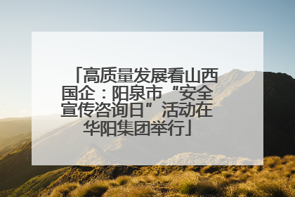 高质量发展看山西国企：阳泉市“安全宣传咨询日”活动在华阳集团举行