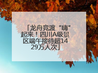 龙舟竞渡“嗨”起来！四川A级景区端午接待超1429万人次