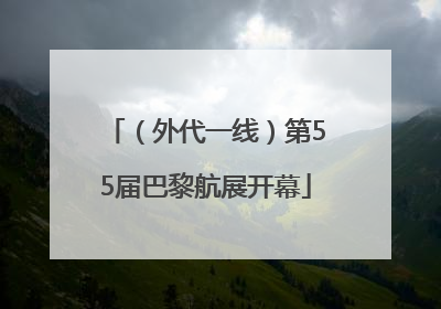 （外代一线）第55届巴黎航展开幕