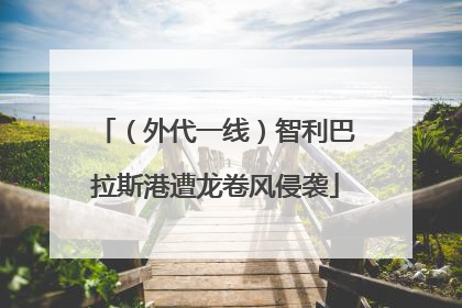 （外代一线）智利巴拉斯港遭龙卷风侵袭