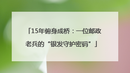 15年俯身成桥：一位邮政老兵的“银发守护密码”