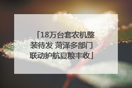 18万台套农机整装待发 菏泽多部门联动护航夏粮丰收