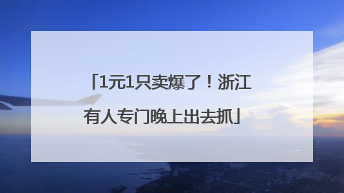 1元1只卖爆了！浙江有人专门晚上出去抓