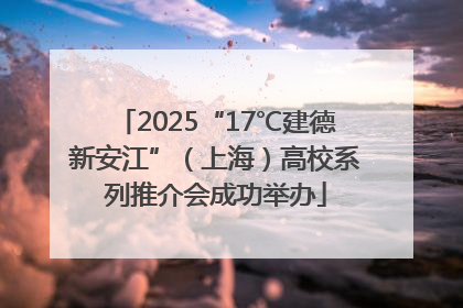 2025“17℃建德新安江”（上海）高校系列推介会成功举办