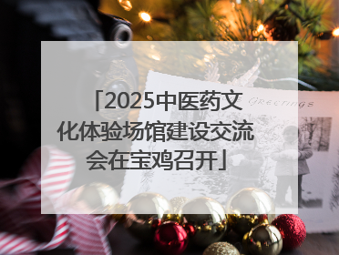2025中医药文化体验场馆建设交流会在宝鸡召开