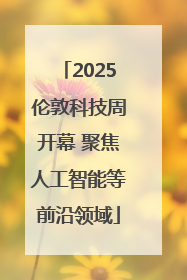 2025伦敦科技周开幕 聚焦人工智能等前沿领域