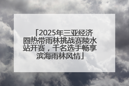 2025年三亚经济圈热带雨林挑战赛陵水站开赛，千名选手畅享滨海雨林风情