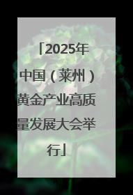2025年中国（莱州）黄金产业高质量发展大会举行