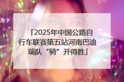 2025年中国公路自行车联赛第五站河南巴迪瑞队“骑”开得胜
