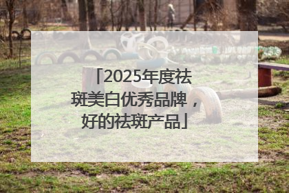 2025年度祛斑美白优秀品牌，好的祛斑产品