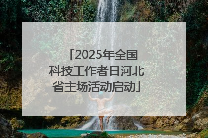 2025年全国科技工作者日河北省主场活动启动