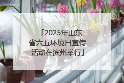 2025年山东省六五环境日宣传活动在滨州举行
