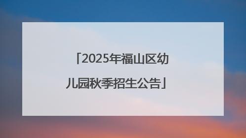 2025年福山区幼儿园秋季招生公告