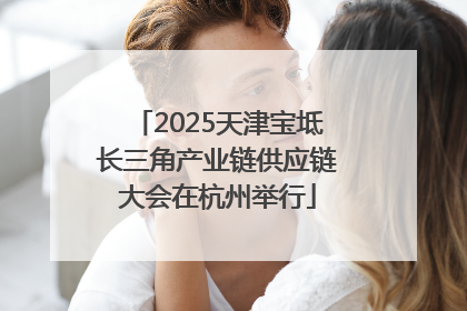 2025天津宝坻长三角产业链供应链大会在杭州举行