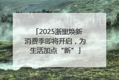 2025浙里焕新消费季即将开启，为生活加点“新”