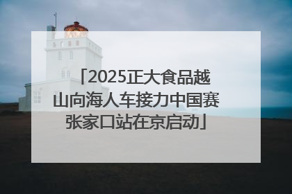 2025正大食品越山向海人车接力中国赛张家口站在京启动