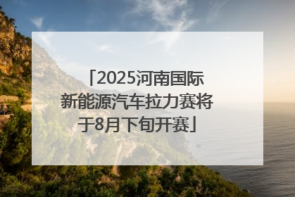 2025河南国际新能源汽车拉力赛将于8月下旬开赛
