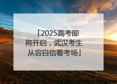 2025高考即将开启，武汉考生从容自信看考场