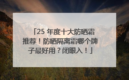 25 年度十大防晒霜推荐！防晒隔离霜哪个牌子最好用？闭眼入！