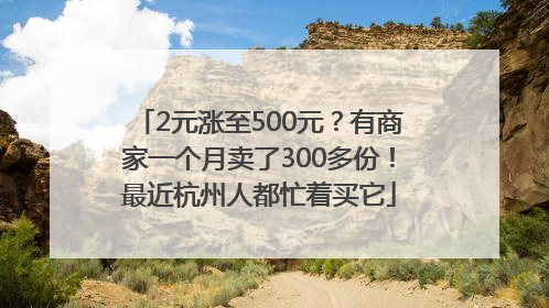 2元涨至500元？有商家一个月卖了300多份！最近杭州人都忙着买它