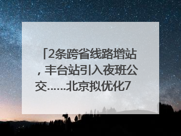 2条跨省线路增站，丰台站引入夜班公交……北京拟优化7条公交线！
