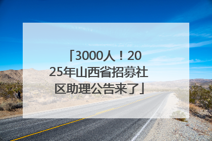 3000人！2025年山西省招募社区助理公告来了