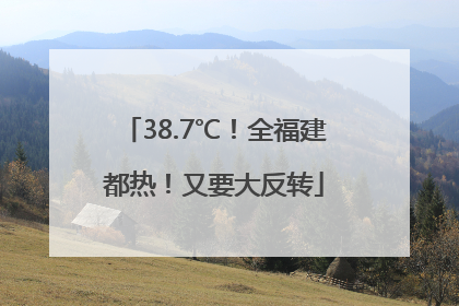 38.7℃！全福建都热！又要大反转