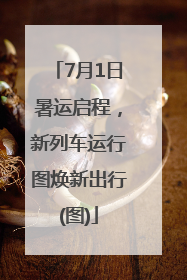 7月1日暑运启程，新列车运行图焕新出行(图)