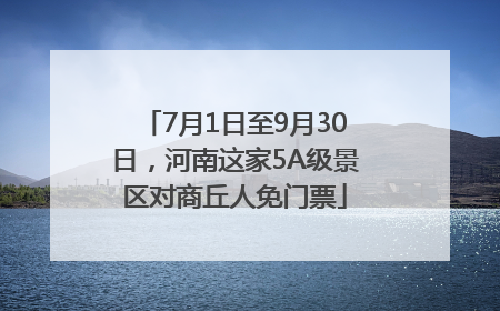 7月1日至9月30日，河南这家5A级景区对商丘人免门票