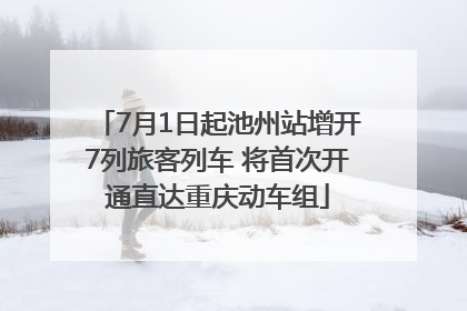 7月1日起池州站增开7列旅客列车 将首次开通直达重庆动车组