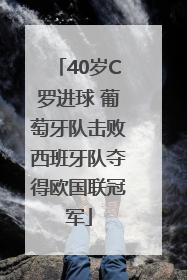 40岁C罗进球 葡萄牙队击败西班牙队夺得欧国联冠军