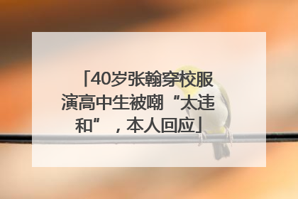 40岁张翰穿校服演高中生被嘲“太违和”，本人回应