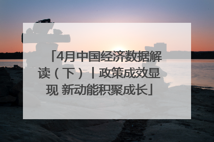 4月中国经济数据解读（下）丨政策成效显现 新动能积聚成长