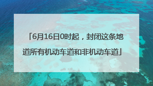 6月16日0时起，封闭这条地道所有机动车道和非机动车道